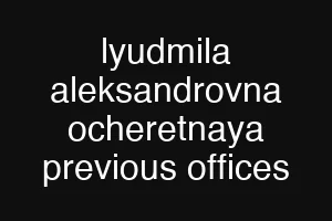 lyudmila aleksandrovna ocheretnaya previous offices