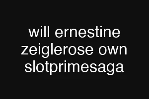 will ernestine zeiglerose own slotprimesaga